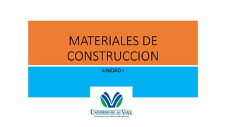 MATERIALES DE
CONSTRUCCION
UNIDAD I
 