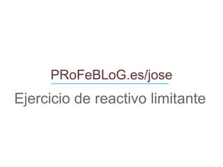 PRoFeBLoG.es/jose Ejercicio de reactivo limitante ____________________________ 