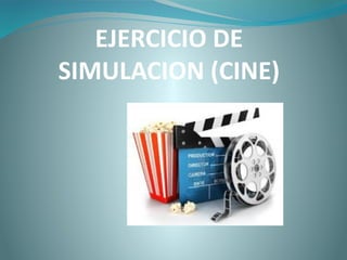 EJERCICIO DE
SIMULACION (CINE)
 