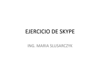 EJERCICIO DE SKYPE ING. MARIA SLUSARCZYK 