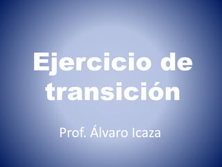 Ejercicio de
transición
Prof. Álvaro Icaza
 