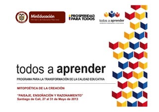 MITOPOÉTICA DE LA CREACIÓN
“PAISAJE, ENSOÑACIÓN Y RAZONAMIENTO”
Santiago de Cali, 27 al 31 de Mayo de 2013

 