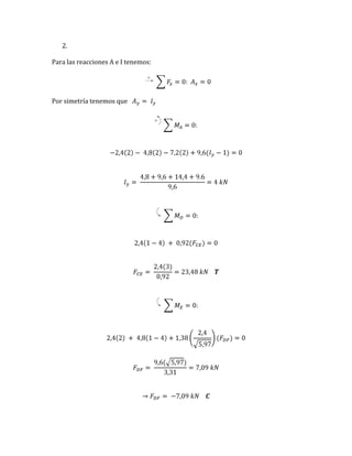 2.
Para las reacciones A e I tenemos:
Por simetría tenemos que
Vector Mechanicsfor Engineers: Staticsand Dynamics, 8/e, Ferdinand P. Beer, E. Russell Johnston, Jr.,
Elliot R. Eisenberg, William E. Clausen, David Mazurek, Phillip J. Cornwell
© 2007 TheMcGraw-Hill Companies.
Chapter 4, Solution 19.
Free-Body Diagram:
(a) From free-body diagram of lever BCD
( ) ( )0: 50 mm 200 N 75 mm 0C ABM TS = - =
300ABT =
(b) From free-body diagram of lever BCD
( )0: 200 N 0.6 300 N 0x xF CS = + + =
380 N or 380 Nx xC = - =C
( )0: 0.8 300 N 0y yF CS = + =
N240orN240 =-= yyC C
Then ( ) ( )
2 22 2
380 240 449.44 Nx yC C C= + = + =
and °=
-
-
== --
276.32
380
240
tantan 11
x
y
C
C
q
or 449 N=C 32.3°
COSMOS: Complete Online Solutions Manual Organization System
Chapter 4, Solution 19.
Free-Body Diagram:
(a) From free-body diagram of lever BCD
( ) ( )0: 50 mm 200 N 75 mm 0C ABM TS = - =
300ABT =
(b) From free-body diagram of lever BCD
( )0: 200 N 0.6 300 N 0x xF CS = + + =
380 N or 380 Nx xC = - =C
( )0: 0.8 300 N 0y yF CS = + =
N240orN240 =-= yyC C
Then ( ) ( )2 22 2
380 240 449.44 Nx yC C C= + = + =
and °=
-
-
== --
276.32
380
240
tantan 11
x
y
C
C
q
or 449 N=C 32.3°
COSMOS: Complete Online Solutions Manual Organization System
Chapter 6, Solution 13.
FBD Truss:
Joint FBDs:
Joint A:
Joint B:
Joint C:
0: 0x xFS = =A
0: (8 m) (4 m)(4.2 kN) (2m)(2.8 kN) 0AM GyS = - - =
2.80 kNy =G
0: 2.8 kN 4.2 kN + 2.8 kN = 0y yF AS = - -
4.2 kNy =A
5 4
0: 0
529
x AC ABF F FS = - =
2 3
0: 4.2 kN = 0
529
y AC ABF F FS = - +
15.00 kN CABF = !
2.4 29ACF = 12.92 kN TACF = !
( )
4 1
0: 15.00 kN 0
5 2
x BD BCF F FS = - - =
( )
3 1
0: 15.00 kN 2.8 kN 0
5 2
y BD BCF F FS = - + - =
13.00 kN CBDF = !
1.6 2 kN,BCF = 2.26 kN CBCF = !
( )4 2 1
0: 2.4 29 kN (1.6 2 kN) 0
5 29 2
y CDF FS = - - =
8.00kN TCDF = !
( )
3 5
0: 8.00 kN (2.4 29 kN)
5 29
x CFF FS = + -
1
(1.6 2 kN) 0+ =
COSMOS: Complete Online Solutions Manual Organization System
Chapter 6, Solution 13.
FBD Truss:
Joint FBDs:
Joint A:
Joint B:
0: 0x xFS = =A
0: (8 m) (4 m)(4.2 kN) (2m)(2.8 kN) 0AM GyS = - - =
2.80 kNy =G
0: 2.8 kN 4.2 kN + 2.8 kN = 0y yF AS = - -
4.2 kNy =A
5 4
0: 0
529
x AC ABF F FS = - =
2 3
0: 4.2 kN = 0
529
y AC ABF F FS = - +
15.00 kN CABF = !
2.4 29ACF = 12.92 kN TACF = !
( )
4 1
0: 15.00 kN 0
5 2
x BD BCF F FS = - - =
( )
3 1
0: 15.00 kN 2.8 kN 0
5 2
y BD BCF F FS = - + - =
 