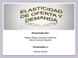 Presentado Por: 
Miguel Ángel Camargo Gutiérrez 
Alexis Ducuara Aguilar 
Presentado a: 
Andrea Rincón 
 