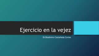 Ejercicio en la vejez
Dr.Bladimiro Castañeda Cortes
 