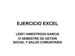 EJERCICIO EXCEL LEIDY HINESTROZA GARCIA  VI SEMESTRE DE GETION SOCIAL Y SALUD COMUNITARIA 