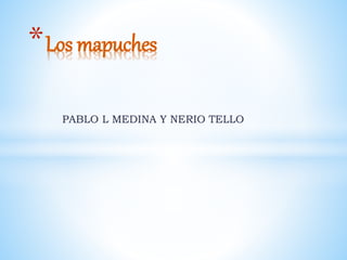 PABLO L MEDINA Y NERIO TELLO
*Los mapuches
 