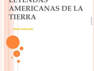 LEYENDAS
AMERICANAS DE LA
TIERRA
DORYS ZEBALLOS
30-08-2016
1
 