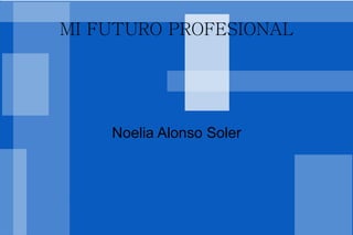 MI FUTURO PROFESIONAL Noelia Alonso Soler 