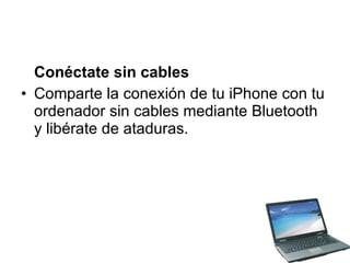 Conéctate sin cables Comparte la conexión de tu iPhone con tu ordenador sin cables mediante Bluetooth y libérate de ataduras.  