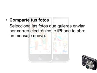 Comparte tus fotos Selecciona las fotos que quieras enviar por correo electrónico, e iPhone te abre un mensaje nuevo.  
