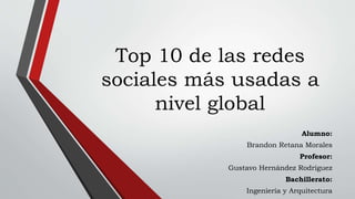Top 10 de las redes
sociales más usadas a
nivel global
Alumno:
Brandon Retana Morales
Profesor:
Gustavo Hernández Rodríguez
Bachillerato:
Ingeniería y Arquitectura
 