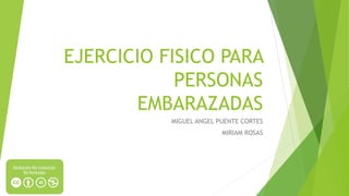 EJERCICIO FISICO PARA
PERSONAS
EMBARAZADAS
MIGUEL ANGEL PUENTE CORTES
MIRIAM ROSAS
 