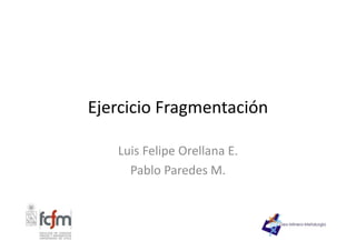 Ejercicio Fragmentación
Luis Felipe Orellana E.
Pablo Paredes M.
 