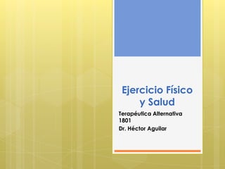 Ejercicio Físico
y Salud
Terapéutica Alternativa
1801
Dr. Héctor Aguilar
 