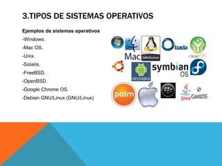 3.TIPOS DE SISTEMAS OPERATIVOS
Ejemplos de sistemas operativos
-Windows.
-Mac OS.
-Unix.
-Solaris.
-FreeBSD.
-OpenBSD.
-Google Chrome OS.
-Debian GNU/Linux (GNU/Linux)