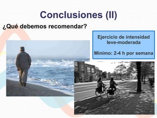 Conclusiones (II)
¿Qué debemos recomendar?
Ejercicio de intensidad
leve-moderada
Mínimo: 2-4 h por semana
 