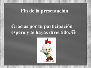 Fin de la presentación
Gracias por tu participación
espero y te hayas divertido. 
 