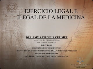 EJERCICIO LEGAL E
ILEGAL DE LA MEDICINA
Dirección de Coordinación de Institutos
De Investigación Criminal y
Ciencias Forenses
 