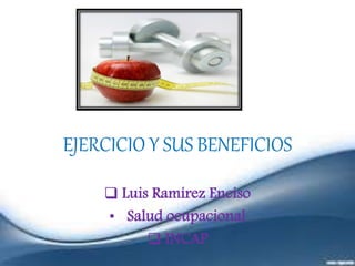 EJERCICIO Y SUS BENEFICIOS
 Luis Ramírez Enciso
• Salud ocupacional
 INCAP
 