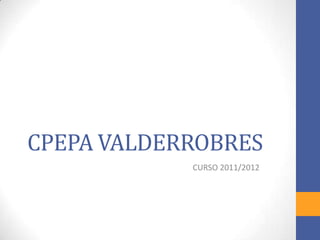 CPEPA VALDERROBRES
            CURSO 2011/2012
 