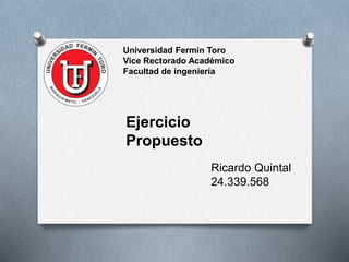 Universidad Fermin Toro
Vice Rectorado Académico
Facultad de ingeniería
Ejercicio
Propuesto
Ricardo Quintal
24.339.568
 