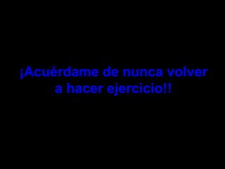 ¡Acuérdame de nunca volver a hacer ejercicio!! 