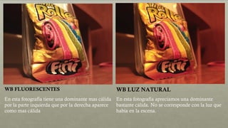 WB FLUORESCENTES WB LUZ NATURAL
En esta fotografía tiene una dominante mas cálida
por la parte izquierda que por la derecha aparece
como mas cálida
En esta fotografía apreciamos una dominante
bastante cálida. No se corresponde con la luz que
había en la escena.
 