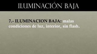 Iluminación bajaIluminación baja
7.- ILUMINACION BAJA: malas
condiciones de luz, interior, sin flash.
 