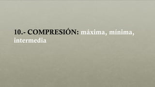 10.- COMPRESIÓN: máxima, mínima,
intermedia
 