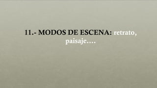 11.- MODOS DE ESCENA: retrato,
paisaje….
 