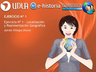 EJERCICIO Nº 1
Ejercicio Nº 1 - Localización
y Representación Geográfica
Adrián Villegas Dianta
 