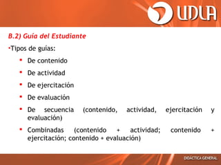 B.2) Guía del Estudiante
•Tipos de guías:
 De contenido
 De actividad
 De ejercitación
 De evaluación
 De secuencia (contenido, actividad, ejercitación y
evaluación)
 Combinadas (contenido + actividad; contenido +
ejercitación; contenido + evaluación)
 