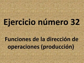 Ejercicio número 32 Funciones de la dirección de   operaciones (producción) 