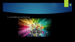 Las estrellas
Las estrella son muy hermosas