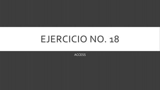 EJERCICIO NO. 18
ACCESS
 