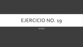 EJERCICIO NO. 19
ACCESS
 