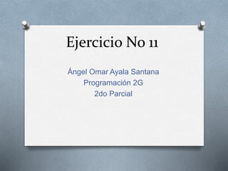 Ejercicio No 11
Ángel Omar Ayala Santana
Programación 2G
2do Parcial
 