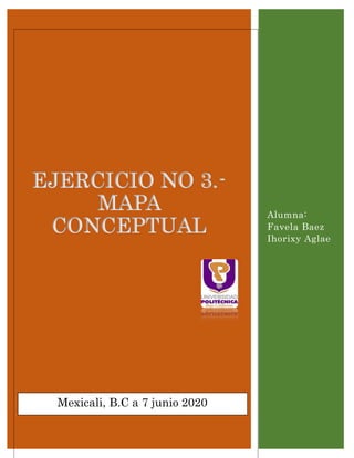 EJERCICIO NO 3.-
MAPA
CONCEPTUAL
Alumna:
Favela Baez
Ihorixy Aglae
Mexicali, B.C a 7 junio 2020
 