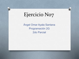 Ejercicio No7
Ángel Omar Ayala Santana
Programación 2G
2do Parcial
 