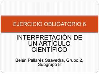 INTERPRETACIÓN DE
UN ARTÍCULO
CIENTÍFICO
Belén Pallarés Saavedra, Grupo 2,
Subgrupo 8
EJERCICIO OBLIGATORIO 6
 