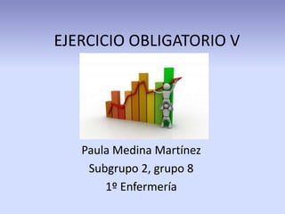 EJERCICIO OBLIGATORIO V
Paula Medina Martínez
Subgrupo 2, grupo 8
1º Enfermería
 