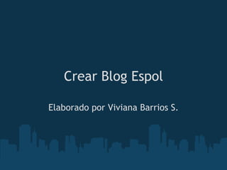 Crear Blog Espol Elaborado por Viviana Barrios S. 