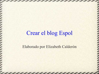 Crear el blog Espol Elaborado por Elizabeth Calderón 