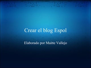 Crear el blog Espol Elaborado por Maitte Vallejo 