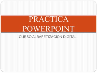 PRACTICA 
POWERPOINT 
CURSO ALBAFETIZACION DIGITAL 
 
