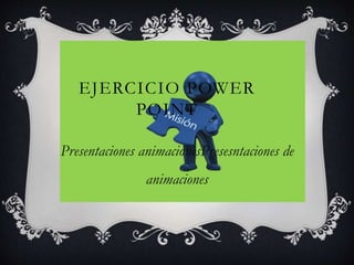EJERCICIO POWER
POINT
Presentaciones animacionesPresesntaciones de
animaciones
 