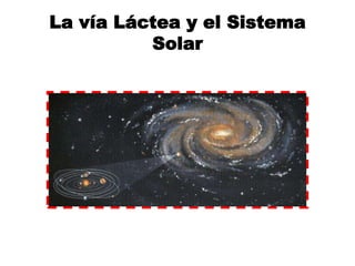 La vía Láctea y el Sistema
Solar
 