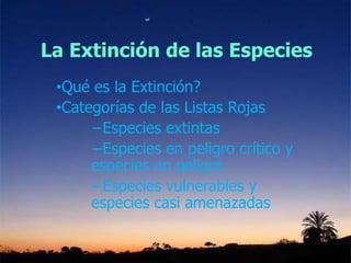 La Extinción de las Especies
•Qué es la Extinción?
•Categorías de las Listas Rojas
−Especies extintas
−Especies en peligro crítico y
especies en peligro
−Especies vulnerables y
especies casi amenazadas