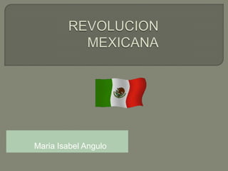  REVOLUCION MEXICANA Maria Isabel Angulo  